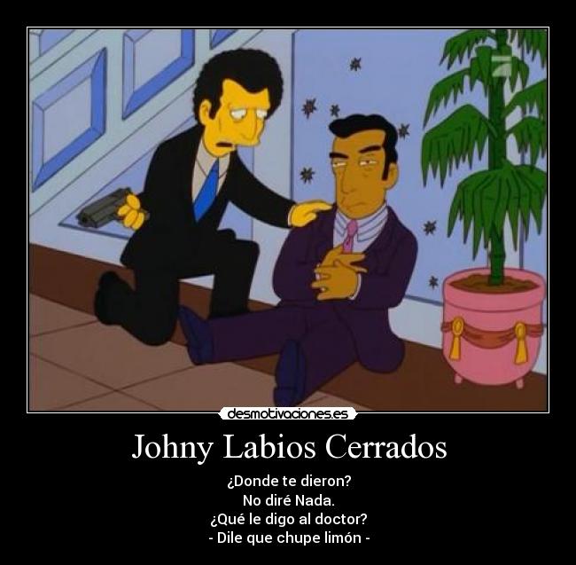 Johny Labios Cerrados - ¿Donde te dieron?
No diré Nada.
¿Qué le digo al doctor?
- Dile que chupe limón -