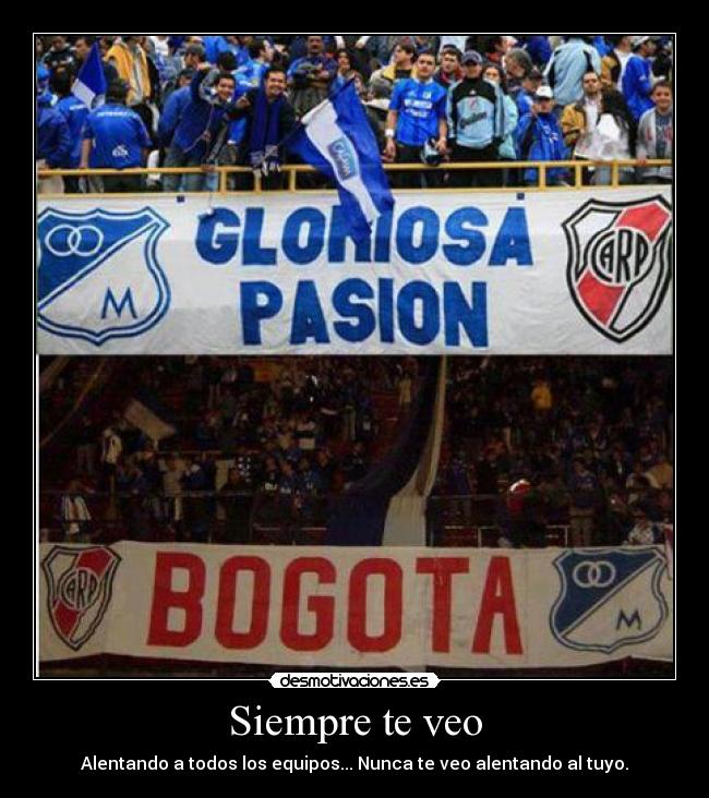 Siempre te veo - Alentando a todos los equipos... Nunca te veo alentando al tuyo.