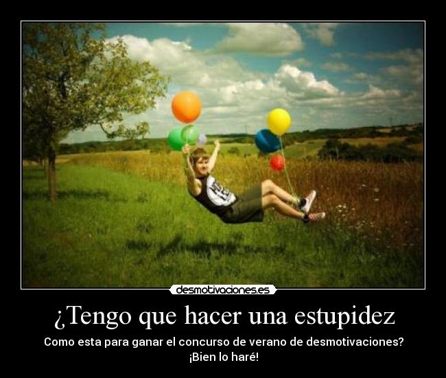 ¿Tengo que hacer una estupidez - Como esta para ganar el concurso de verano de desmotivaciones?
¡Bien lo haré!