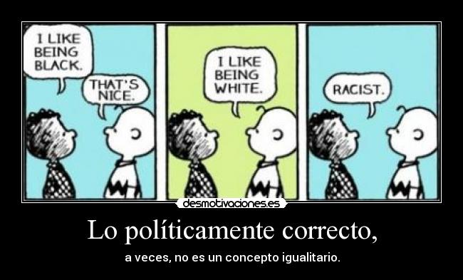 Lo políticamente correcto, - a veces, no es un concepto igualitario.