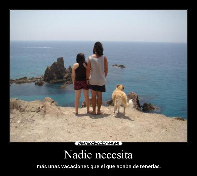 Nadie necesita - más unas vacaciones que el que acaba de tenerlas.