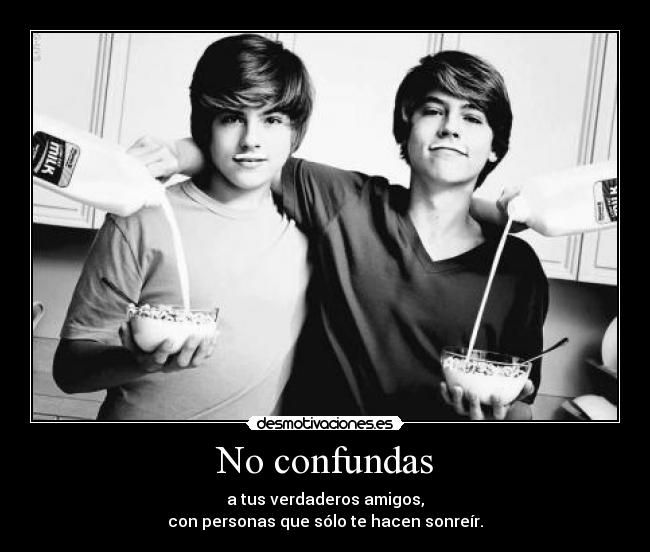 No confundas - a tus verdaderos amigos,
con personas que sólo te hacen sonreír.