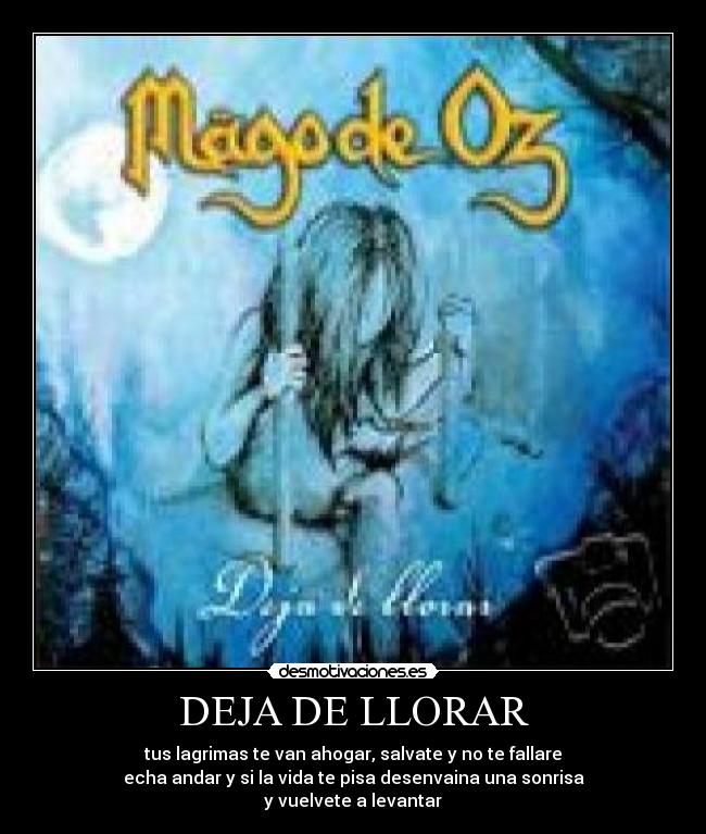 DEJA DE LLORAR - tus lagrimas te van ahogar, salvate y no te fallare
echa andar y si la vida te pisa desenvaina una sonrisa
y vuelvete a levantar