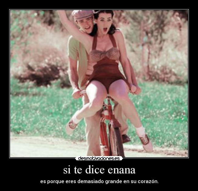 si te dice enana - es porque eres demasiado grande en su corazón.