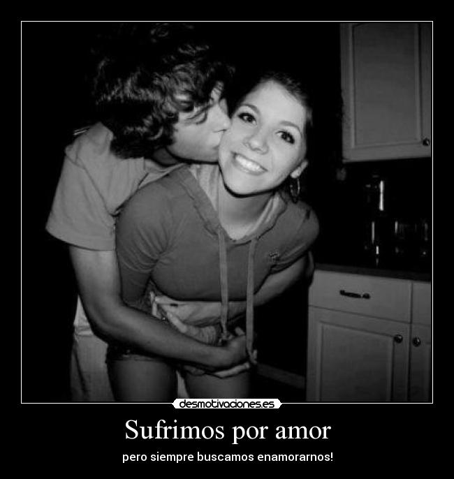 Sufrimos por amor - pero siempre buscamos enamorarnos!