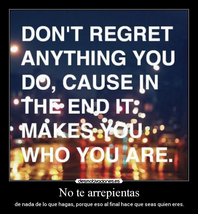 carteles dont regret anything you cause the end makes you who you are anihabe desmotivaciones