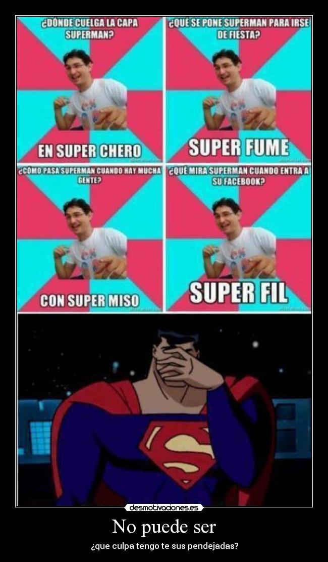 No puede ser - ¿que culpa tengo te sus pendejadas?
