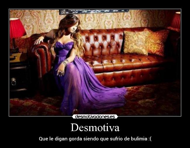 Desmotiva - Que le digan gorda siendo que sufrio de bulimia :(