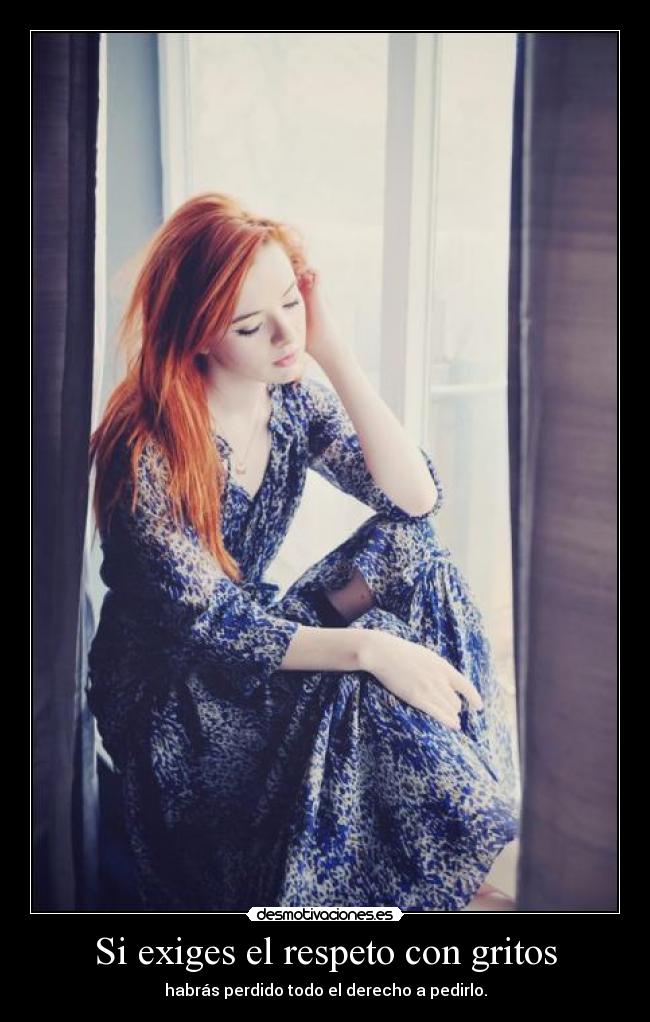 Si exiges el respeto con gritos - 