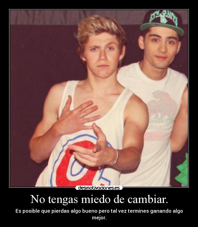 No tengas miedo de cambiar. - Es posible que pierdas algo bueno pero tal vez termines ganando algo mejor.