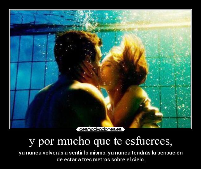 y por mucho que te esfuerces, -