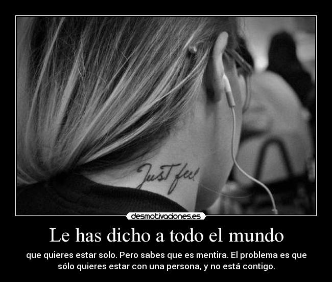 Le has dicho a todo el mundo - que quieres estar solo. Pero sabes que es mentira. El problema es que
sólo quieres estar con una persona, y no está contigo.