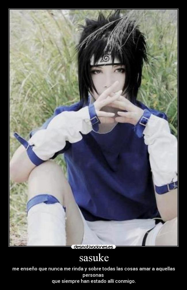 sasuke - me enseño que nunca me rinda y sobre todas las cosas amar a aquellas personas
que siempre han estado allí conmigo.