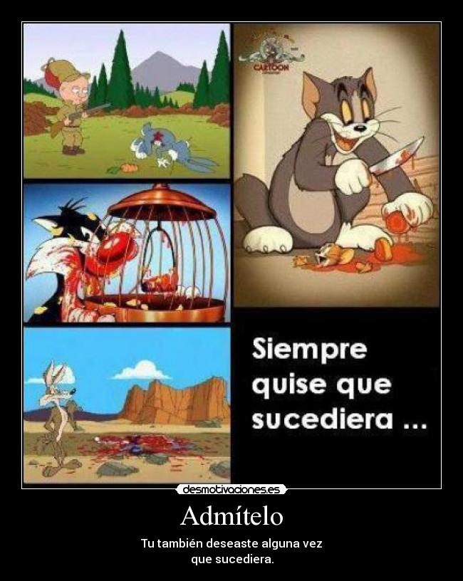 Admítelo - Tu también deseaste alguna vez
que sucediera.