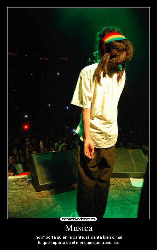 Musica - no importa quien la cante, si canta bien o mal
lo que importa es el mensaje que transmite