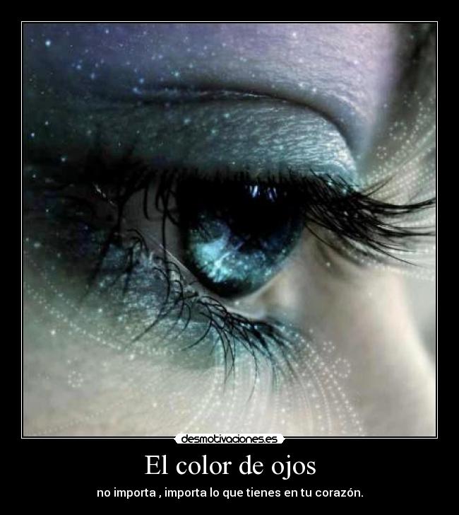El color de ojos - no importa , importa lo que tienes en tu corazón.