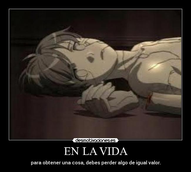 EN LA VIDA - para obtener una cosa, debes perder algo de igual valor.