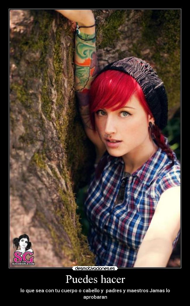 Puedes hacer - lo que sea con tu cuerpo o cabello y padres y maestros Jamas lo aprobaran