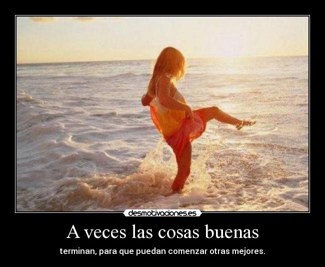 A veces las cosas buenas - terminan, para que puedan comenzar otras mejores.