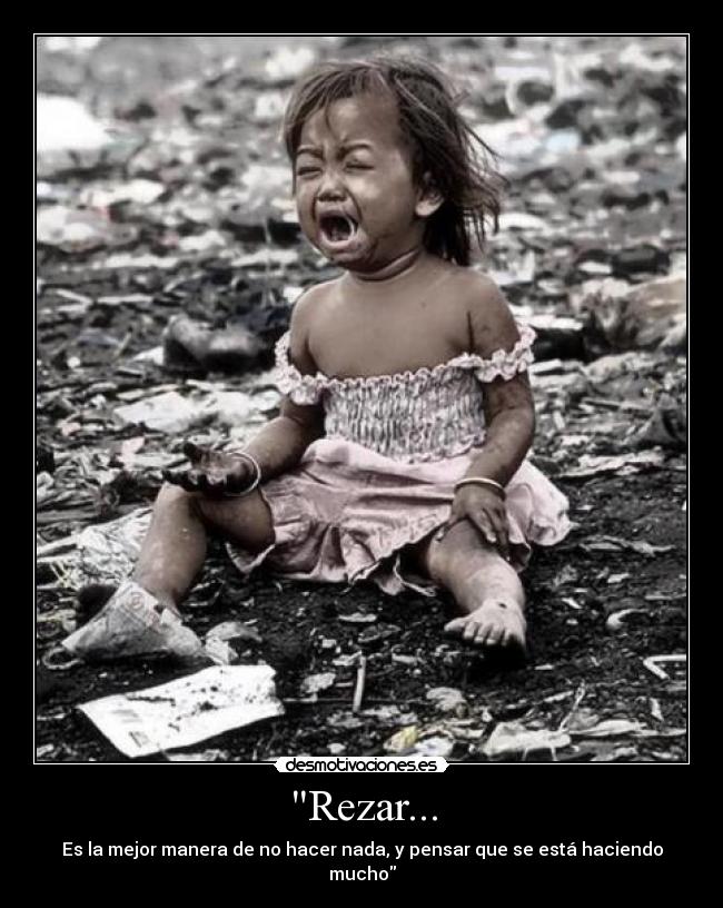 Rezar... - Es la mejor manera de no hacer nada, y pensar que se está haciendo mucho