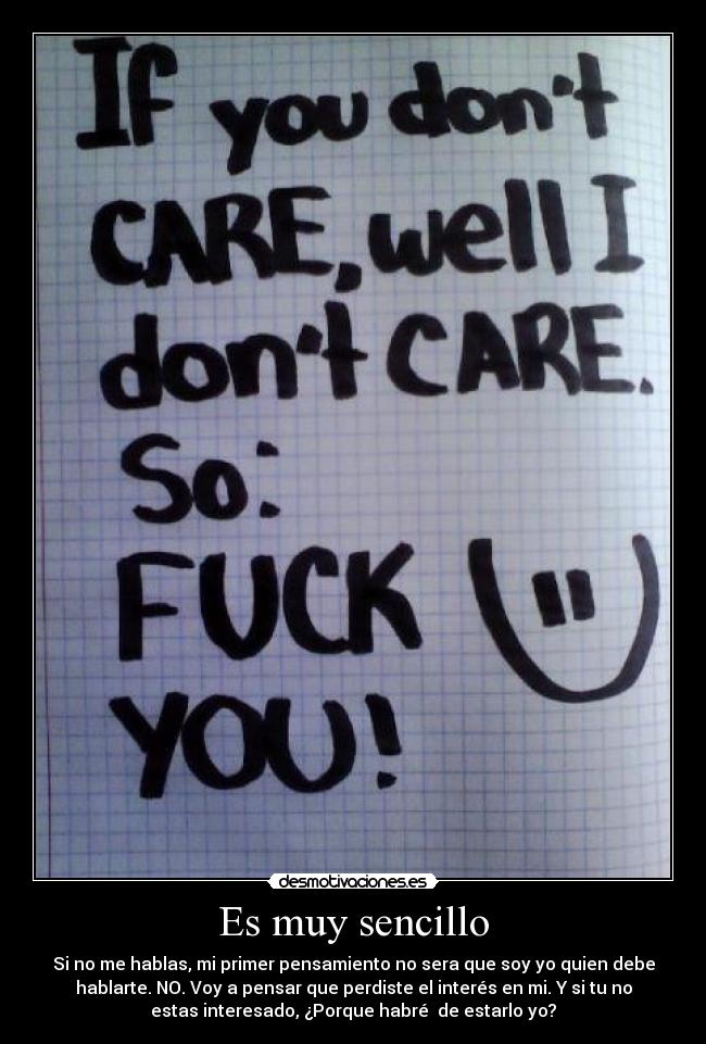 Es muy sencillo - Si no me hablas, mi primer pensamiento no sera que soy yo quien debe
hablarte. NO. Voy a pensar que perdiste el interés en mi. Y si tu no
estas interesado, ¿Porque habré  de estarlo yo?