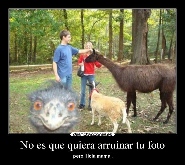 No es que quiera arruinar tu foto - pero !Hola mama!.
