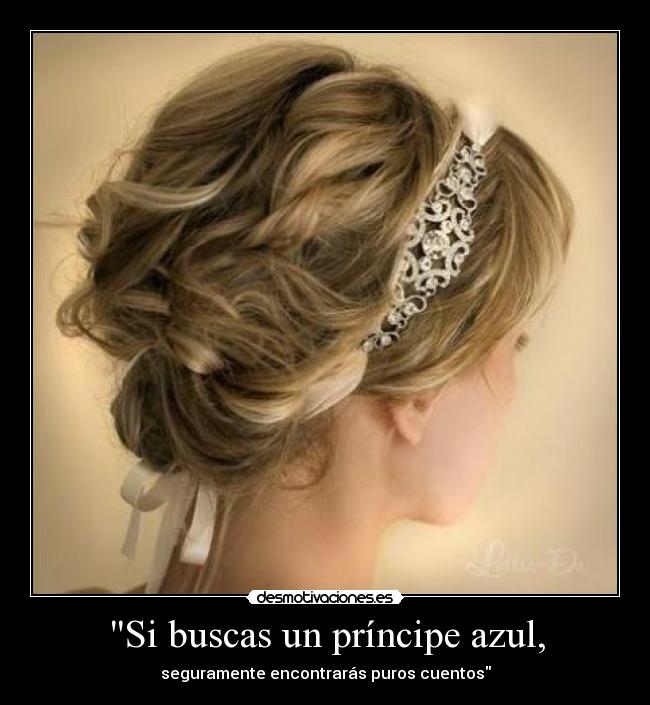 Si buscas un príncipe azul, - seguramente encontrarás puros cuentos