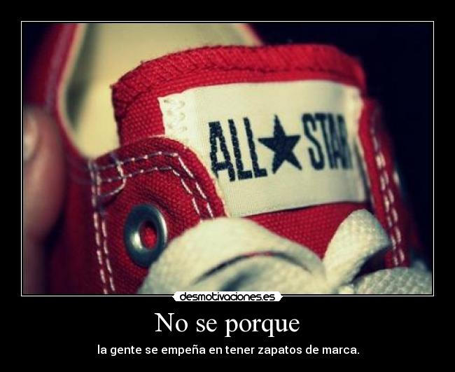 No se porque - la gente se empeña en tener zapatos de marca.