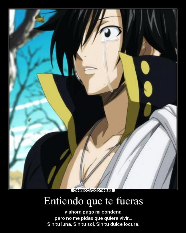 Entiendo que te fueras - y ahora pago mi condena
pero no me pidas que quiera vivir...
Sin tu luna, Sin tu sol, Sin tu dulce locura.