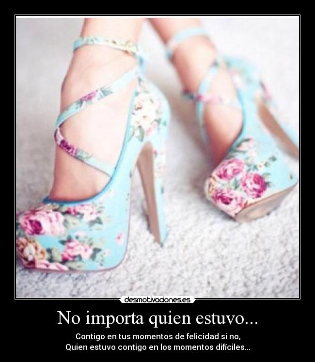 No importa quien estuvo... - Contigo en tus momentos de felicidad si no,
Quien estuvo contigo en los momentos difíciles...