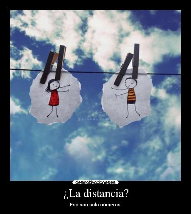 ¿La distancia? - Eso son solo números.