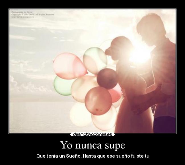 Yo nunca supe - Que tenia un Sueño, Hasta que ese sueño fuiste tu