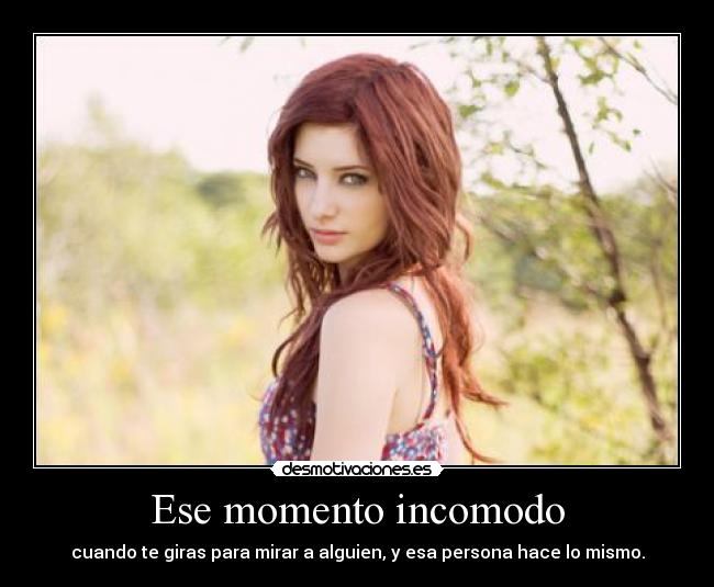 Ese momento incomodo - cuando te giras para mirar a alguien, y esa persona hace lo mismo.