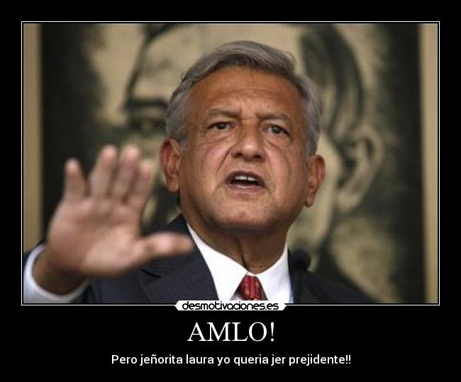 AMLO! - Pero jeñorita laura yo queria jer prejidente!!