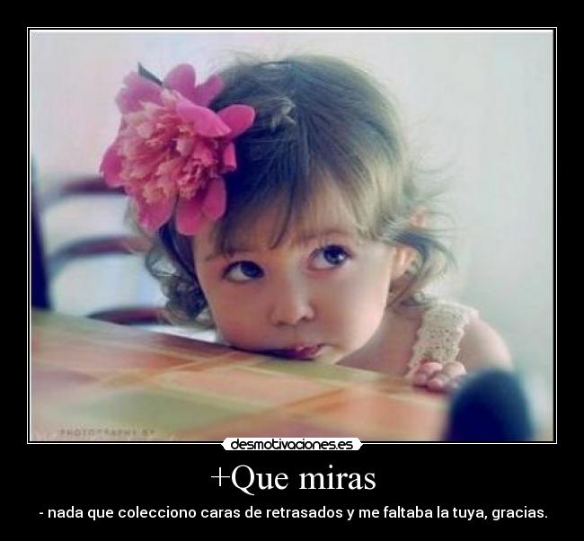 +Que miras - - nada que colecciono caras de retrasados y me faltaba la tuya, gracias.