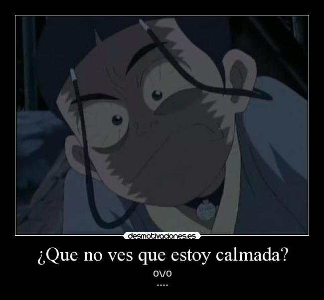 ¿Que no ves que estoy calmada? - O\/O
----