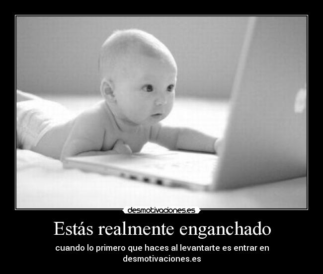 Estás realmente enganchado - cuando lo primero que haces al levantarte es entrar en desmotivaciones.es