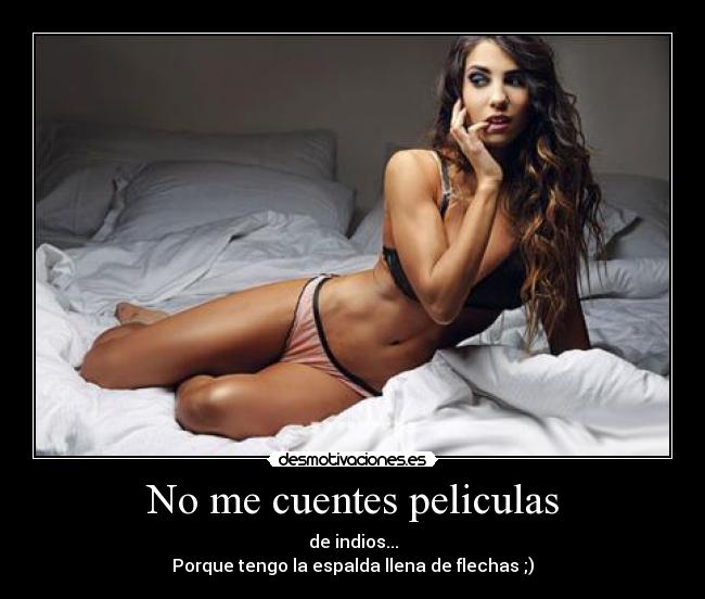 No me cuentes peliculas - de indios...
Porque tengo la espalda llena de flechas ;)