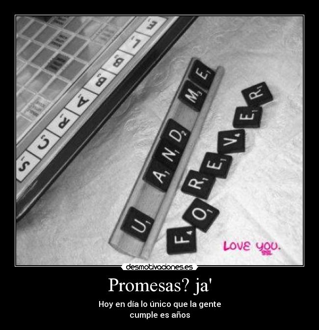 Promesas? ja - Hoy en día lo único que la gente
cumple es años