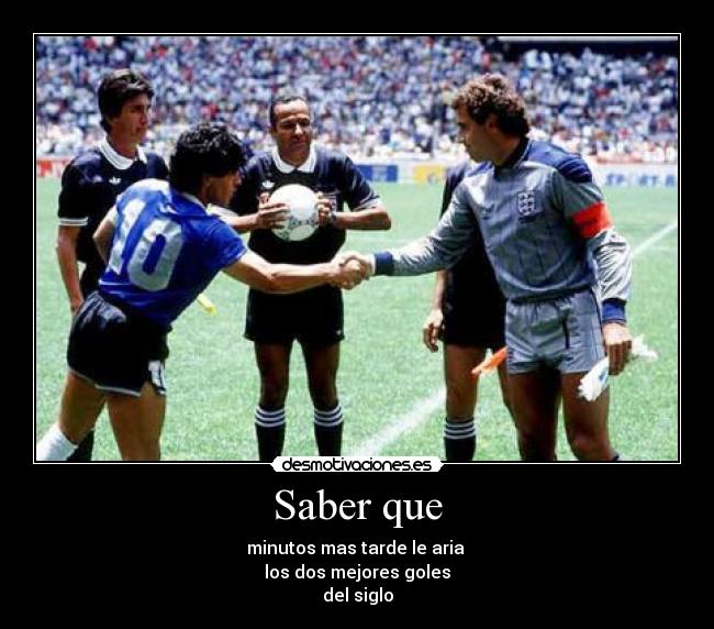Saber que - minutos mas tarde le aria 
los dos mejores goles
del siglo