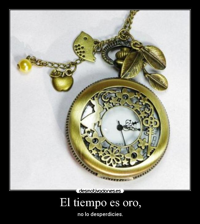 El tiempo es oro, - no lo desperdicies.