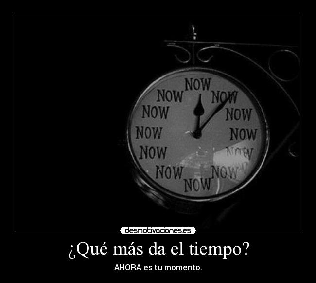 ¿Qué más da el tiempo? - AHORA es tu momento.