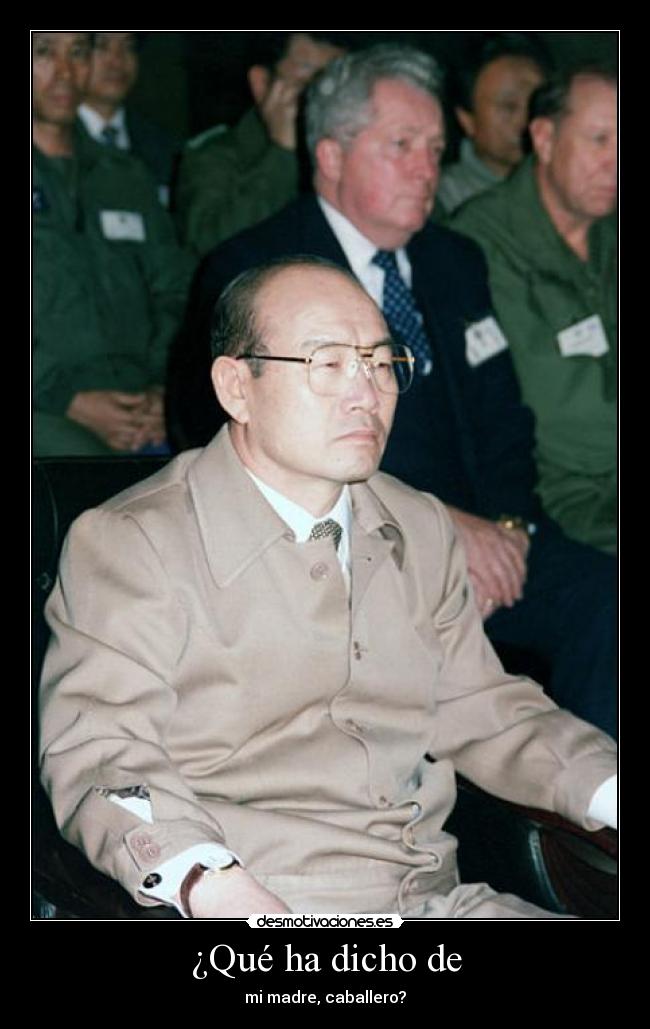 ¿Qué ha dicho de - mi madre, caballero?