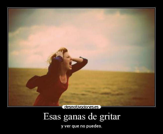 Esas ganas de gritar -