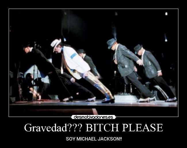 Gravedad??? BITCH PLEASE -