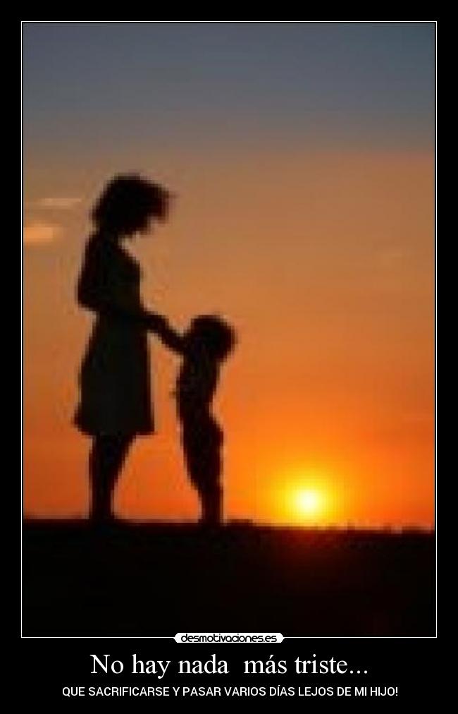 No hay nada más triste... - QUE SACRIFICARSE Y PASAR VARIOS DÍAS LEJOS DE MI HIJO!