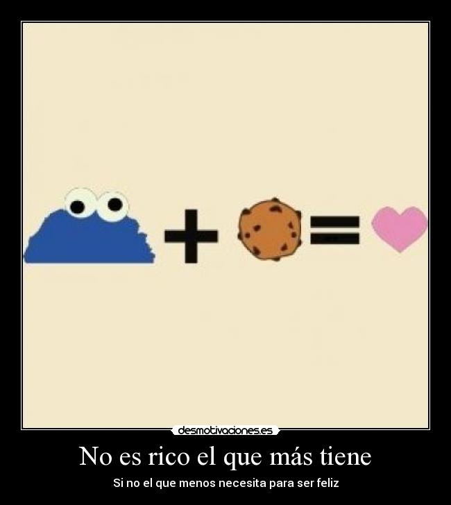 No es rico el que más tiene - Si no el que menos necesita para ser feliz