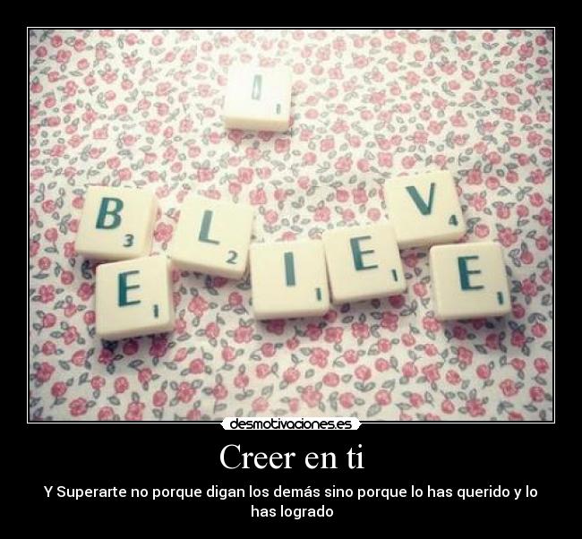 Creer en ti - Y Superarte no porque digan los demás sino porque lo has querido y lo has logrado