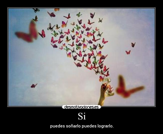 Si - puedes soñarlo puedes lograrlo.