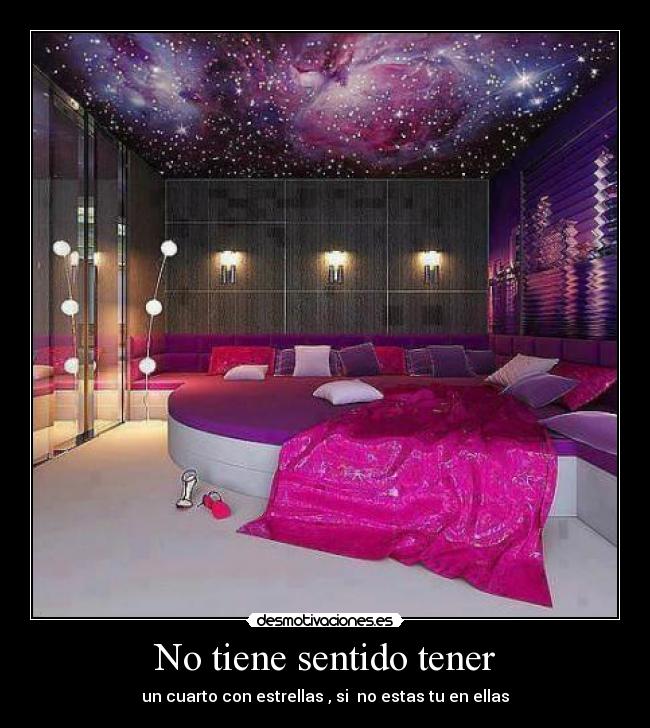 No tiene sentido tener - un cuarto con estrellas , si  no estas tu en ellas